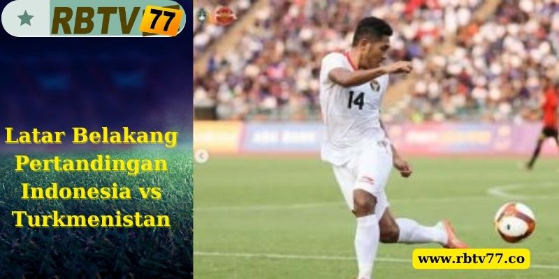 Latar Belakang Pertandingan Indonesia vs Turkmenistan