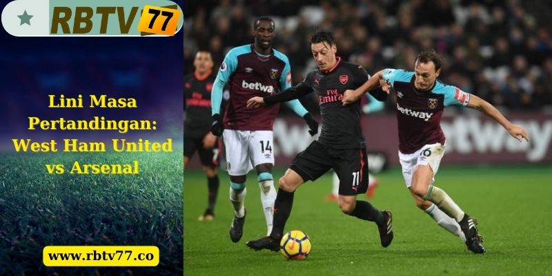 Lini Masa Pertandingan: West Ham United vs Arsenal