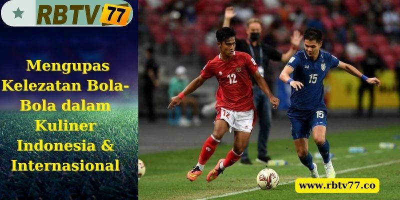 Mengupas Kelezatan Bola-Bola dalam Kuliner Indonesia & Internasional