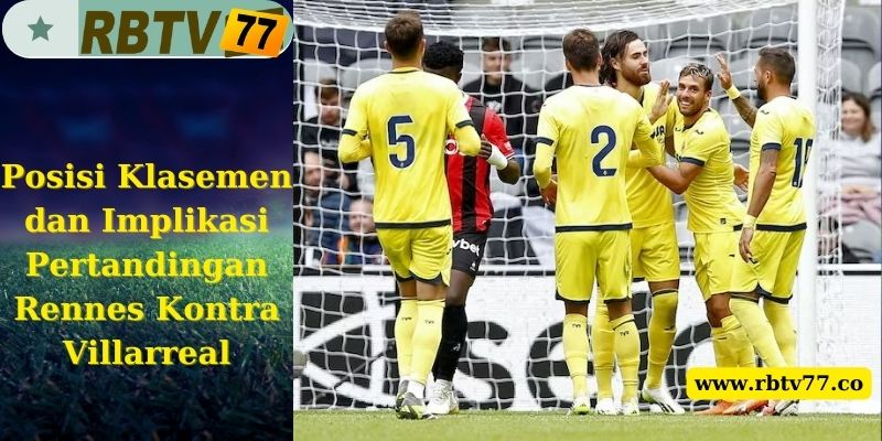 Posisi Klasemen dan Implikasi Pertandingan Rennes Kontra Villarreal